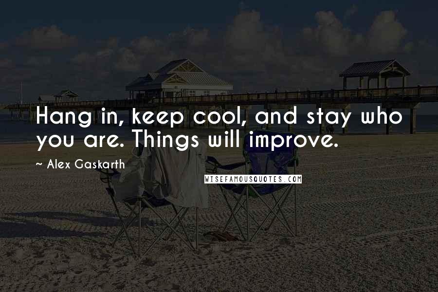 Alex Gaskarth Quotes: Hang in, keep cool, and stay who you are. Things will improve.