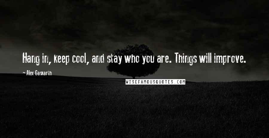 Alex Gaskarth Quotes: Hang in, keep cool, and stay who you are. Things will improve.