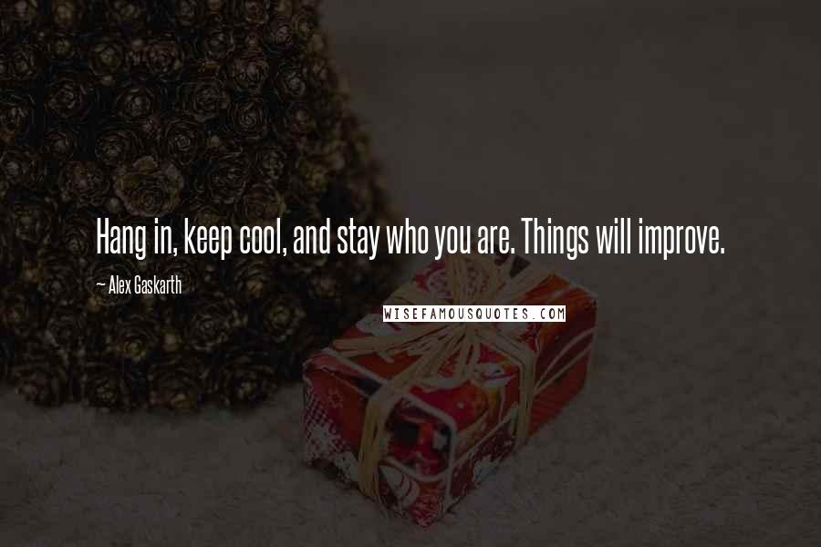 Alex Gaskarth Quotes: Hang in, keep cool, and stay who you are. Things will improve.