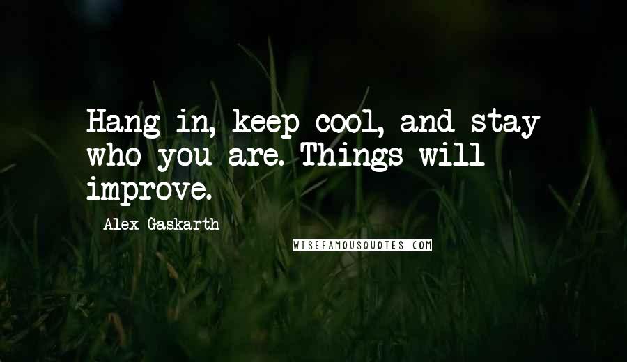 Alex Gaskarth Quotes: Hang in, keep cool, and stay who you are. Things will improve.