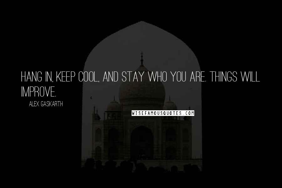 Alex Gaskarth Quotes: Hang in, keep cool, and stay who you are. Things will improve.