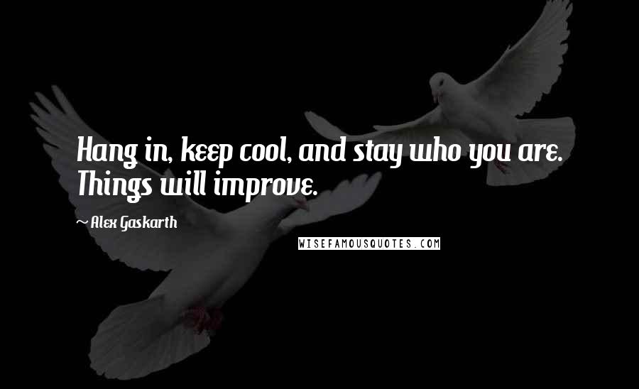 Alex Gaskarth Quotes: Hang in, keep cool, and stay who you are. Things will improve.