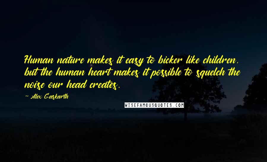 Alex Gaskarth Quotes: Human nature makes it easy to bicker like children, but the human heart makes it possible to squelch the noise our head creates.