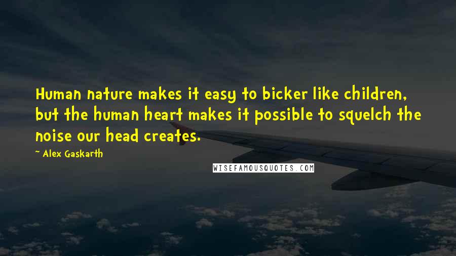 Alex Gaskarth Quotes: Human nature makes it easy to bicker like children, but the human heart makes it possible to squelch the noise our head creates.