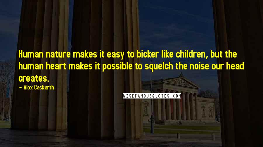 Alex Gaskarth Quotes: Human nature makes it easy to bicker like children, but the human heart makes it possible to squelch the noise our head creates.