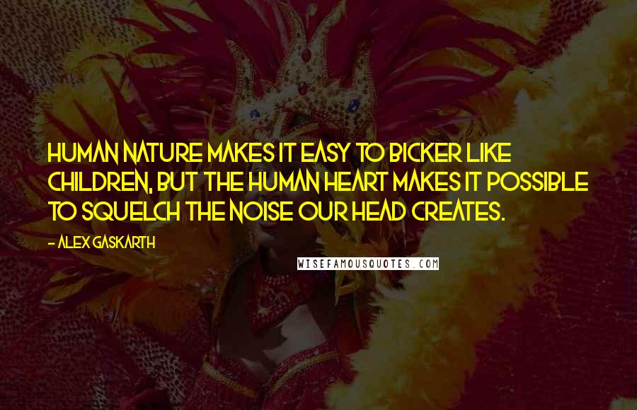 Alex Gaskarth Quotes: Human nature makes it easy to bicker like children, but the human heart makes it possible to squelch the noise our head creates.