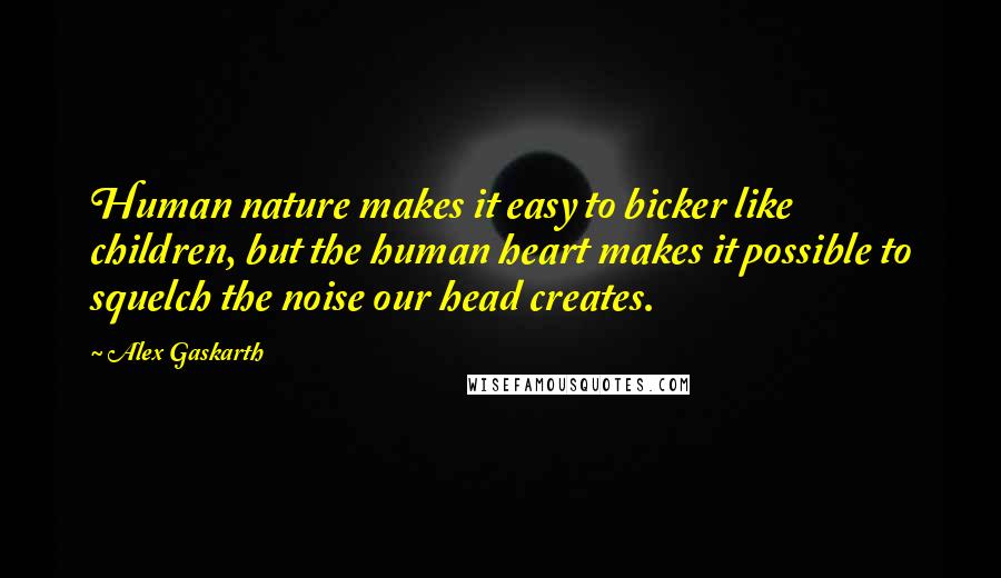 Alex Gaskarth Quotes: Human nature makes it easy to bicker like children, but the human heart makes it possible to squelch the noise our head creates.