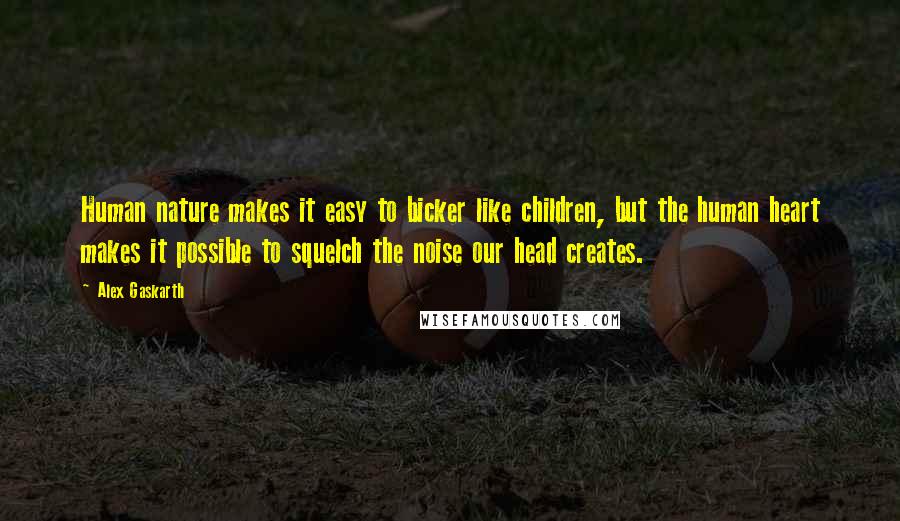 Alex Gaskarth Quotes: Human nature makes it easy to bicker like children, but the human heart makes it possible to squelch the noise our head creates.