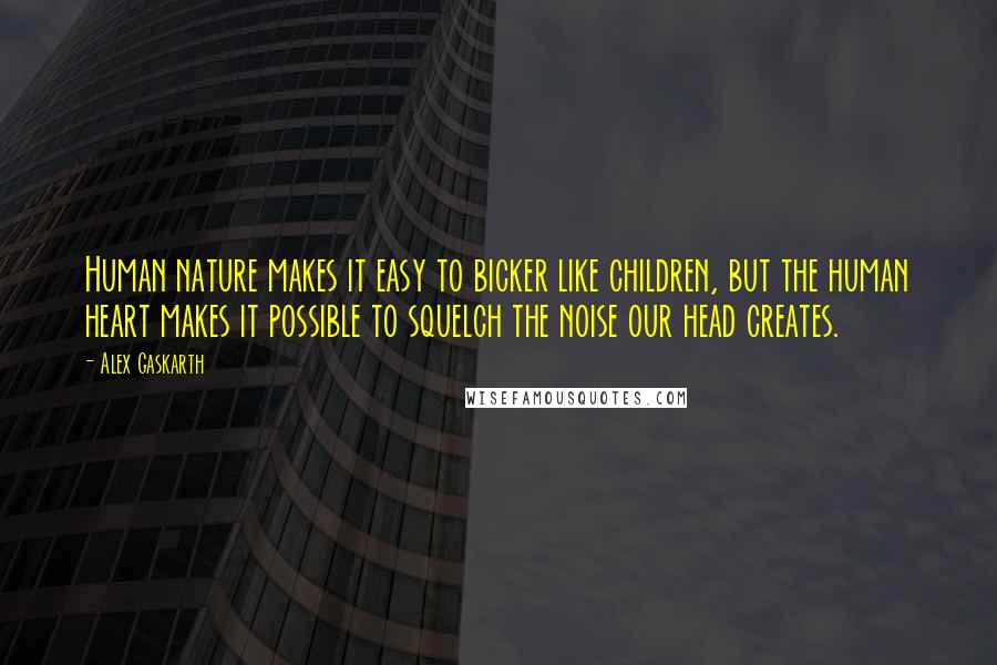 Alex Gaskarth Quotes: Human nature makes it easy to bicker like children, but the human heart makes it possible to squelch the noise our head creates.