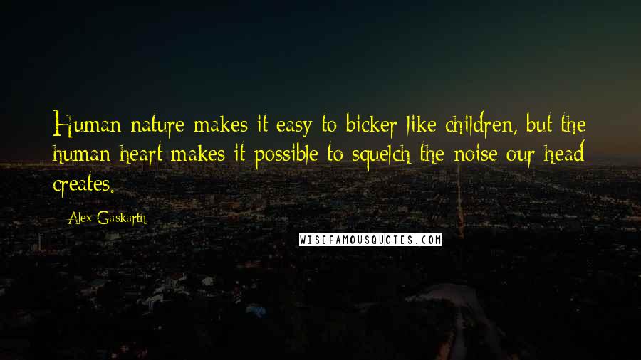 Alex Gaskarth Quotes: Human nature makes it easy to bicker like children, but the human heart makes it possible to squelch the noise our head creates.