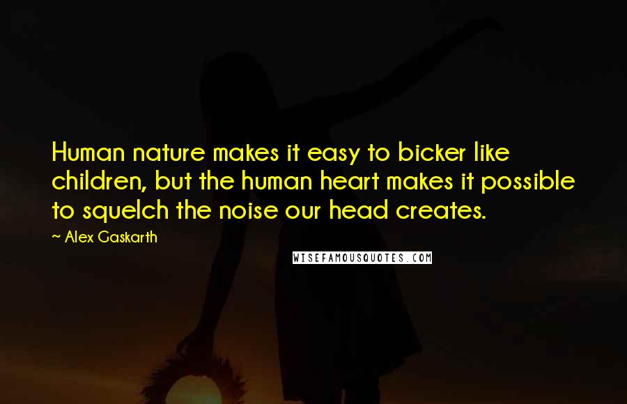 Alex Gaskarth Quotes: Human nature makes it easy to bicker like children, but the human heart makes it possible to squelch the noise our head creates.