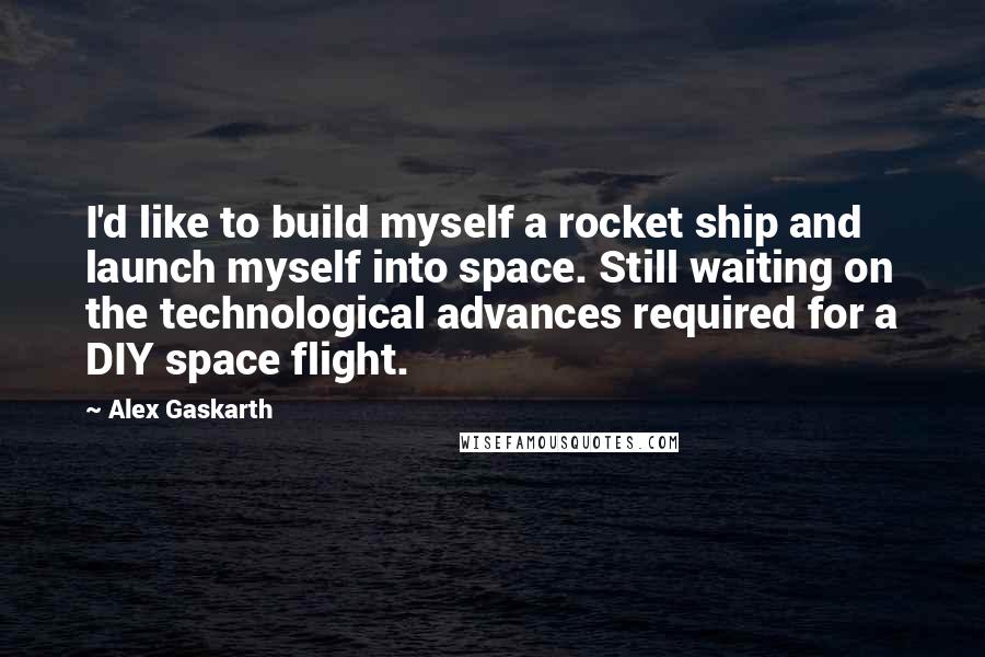 Alex Gaskarth Quotes: I'd like to build myself a rocket ship and launch myself into space. Still waiting on the technological advances required for a DIY space flight.