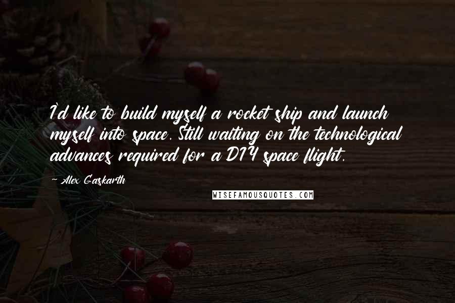 Alex Gaskarth Quotes: I'd like to build myself a rocket ship and launch myself into space. Still waiting on the technological advances required for a DIY space flight.