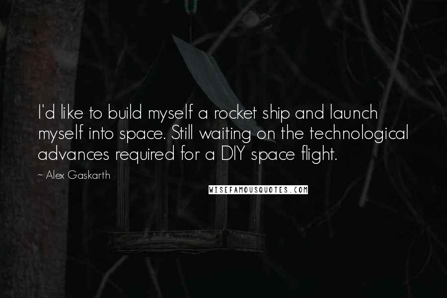 Alex Gaskarth Quotes: I'd like to build myself a rocket ship and launch myself into space. Still waiting on the technological advances required for a DIY space flight.