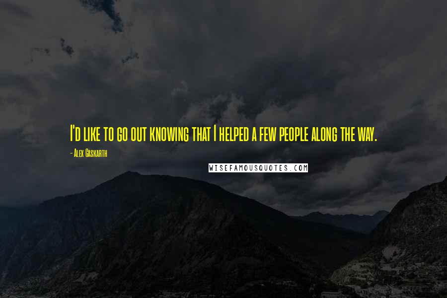 Alex Gaskarth Quotes: I'd like to go out knowing that I helped a few people along the way.