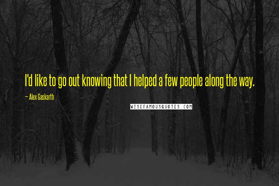 Alex Gaskarth Quotes: I'd like to go out knowing that I helped a few people along the way.