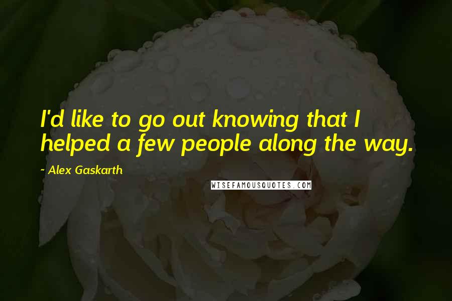 Alex Gaskarth Quotes: I'd like to go out knowing that I helped a few people along the way.