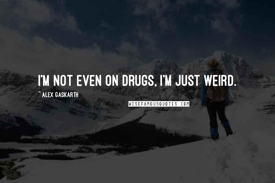 Alex Gaskarth Quotes: I'm not even on drugs, I'm just weird.