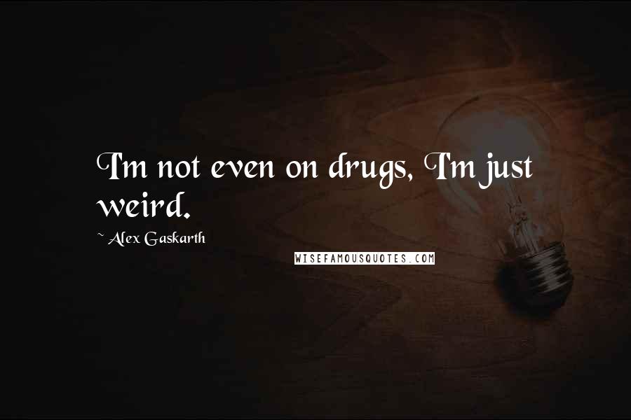 Alex Gaskarth Quotes: I'm not even on drugs, I'm just weird.