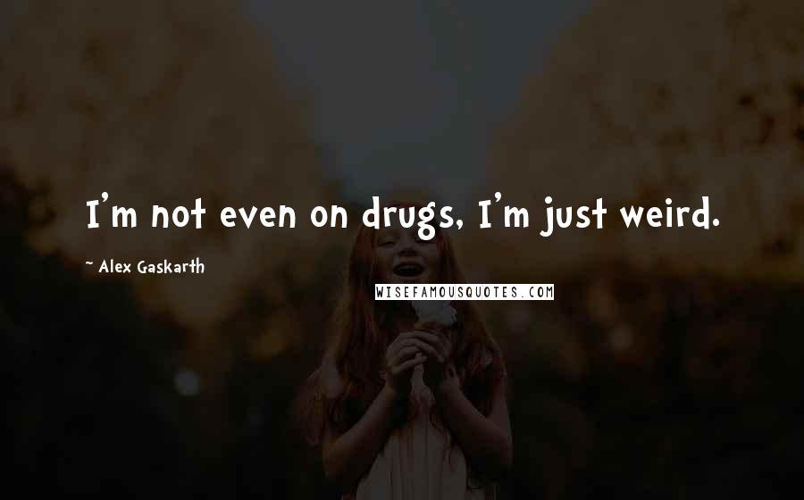 Alex Gaskarth Quotes: I'm not even on drugs, I'm just weird.