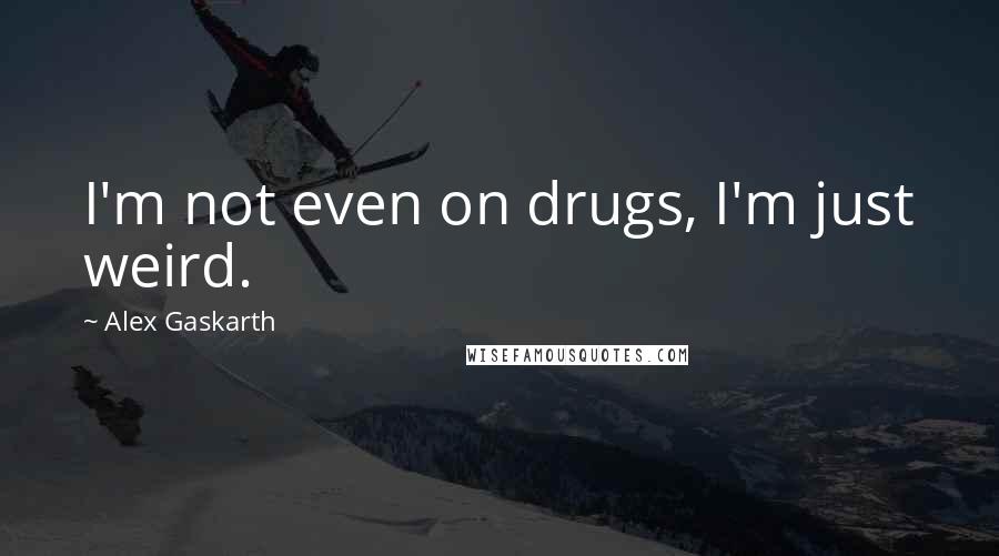 Alex Gaskarth Quotes: I'm not even on drugs, I'm just weird.