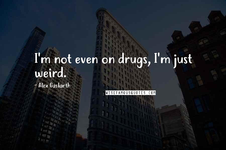 Alex Gaskarth Quotes: I'm not even on drugs, I'm just weird.