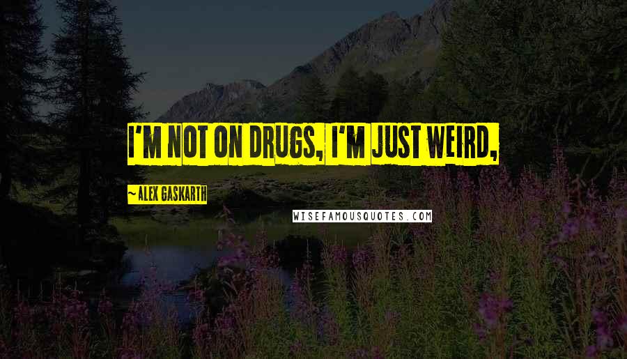 Alex Gaskarth Quotes: I'm not on drugs, I'm just weird,