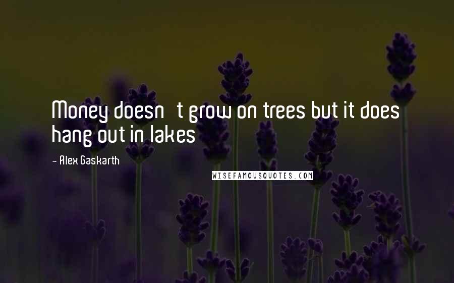 Alex Gaskarth Quotes: Money doesn't grow on trees but it does hang out in lakes