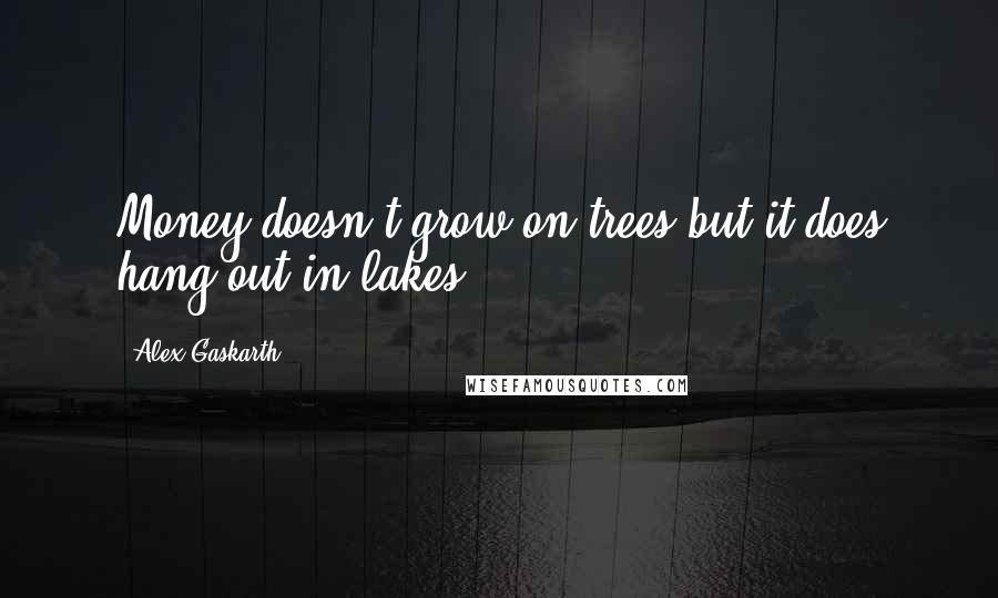 Alex Gaskarth Quotes: Money doesn't grow on trees but it does hang out in lakes