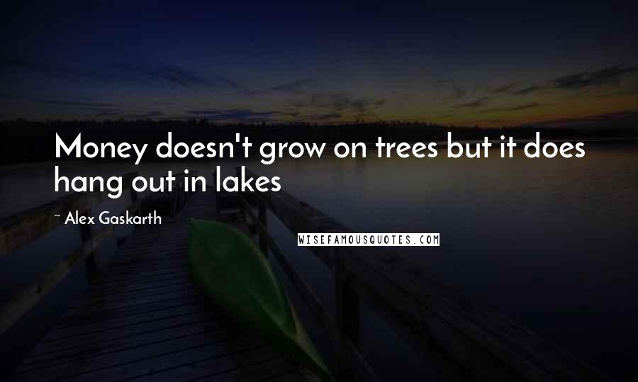 Alex Gaskarth Quotes: Money doesn't grow on trees but it does hang out in lakes