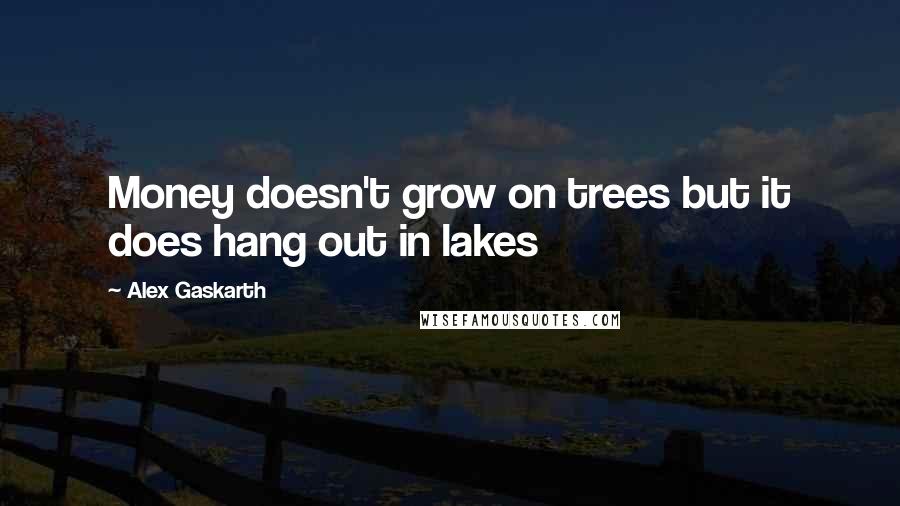 Alex Gaskarth Quotes: Money doesn't grow on trees but it does hang out in lakes