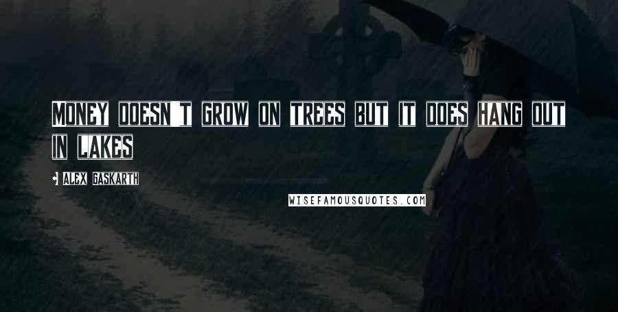 Alex Gaskarth Quotes: Money doesn't grow on trees but it does hang out in lakes