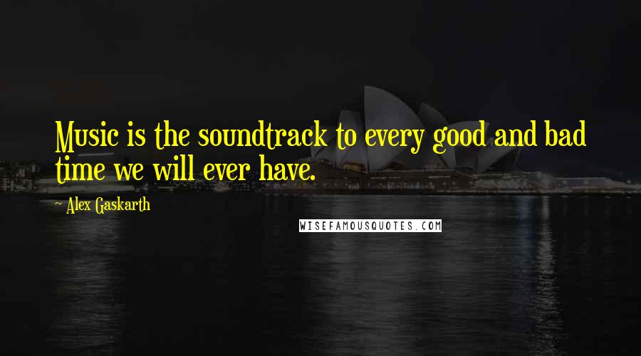 Alex Gaskarth Quotes: Music is the soundtrack to every good and bad time we will ever have.
