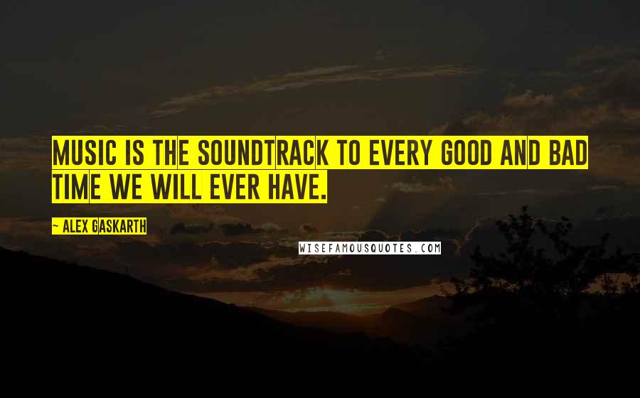 Alex Gaskarth Quotes: Music is the soundtrack to every good and bad time we will ever have.