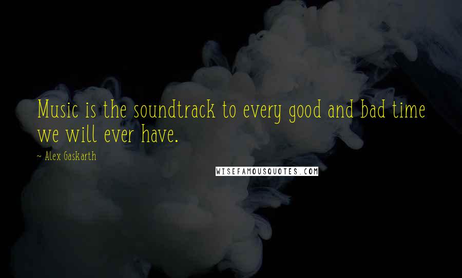 Alex Gaskarth Quotes: Music is the soundtrack to every good and bad time we will ever have.