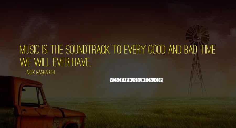 Alex Gaskarth Quotes: Music is the soundtrack to every good and bad time we will ever have.