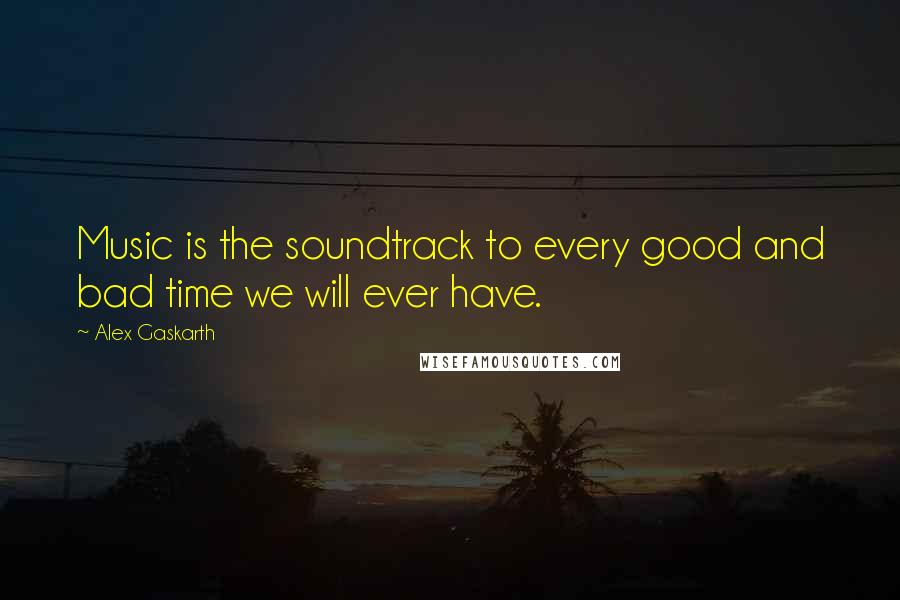 Alex Gaskarth Quotes: Music is the soundtrack to every good and bad time we will ever have.