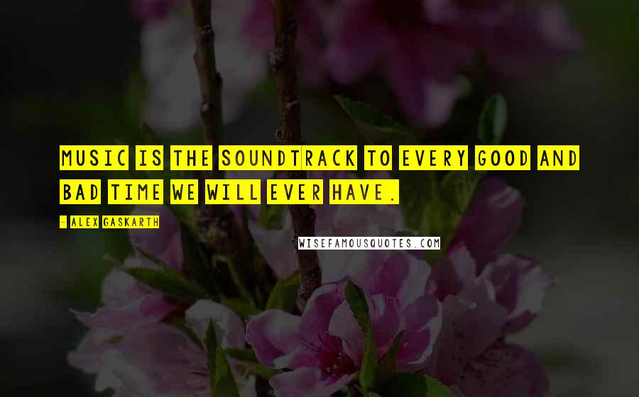 Alex Gaskarth Quotes: Music is the soundtrack to every good and bad time we will ever have.