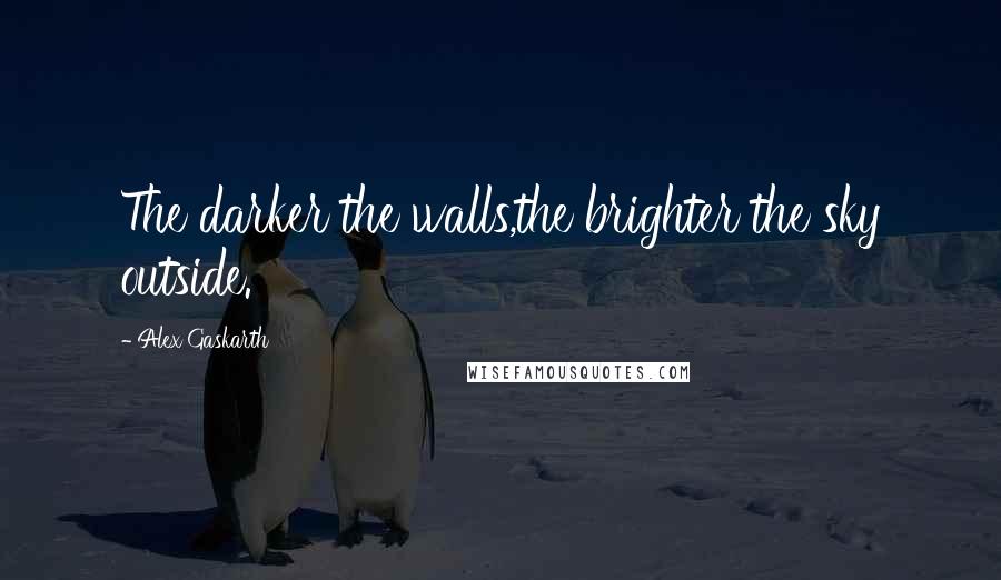 Alex Gaskarth Quotes: The darker the walls,the brighter the sky outside.