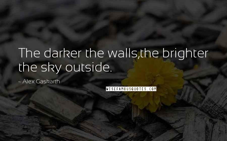 Alex Gaskarth Quotes: The darker the walls,the brighter the sky outside.