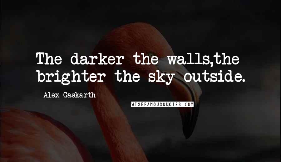 Alex Gaskarth Quotes: The darker the walls,the brighter the sky outside.