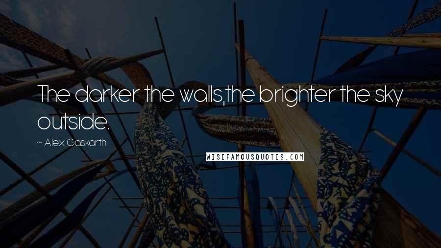 Alex Gaskarth Quotes: The darker the walls,the brighter the sky outside.