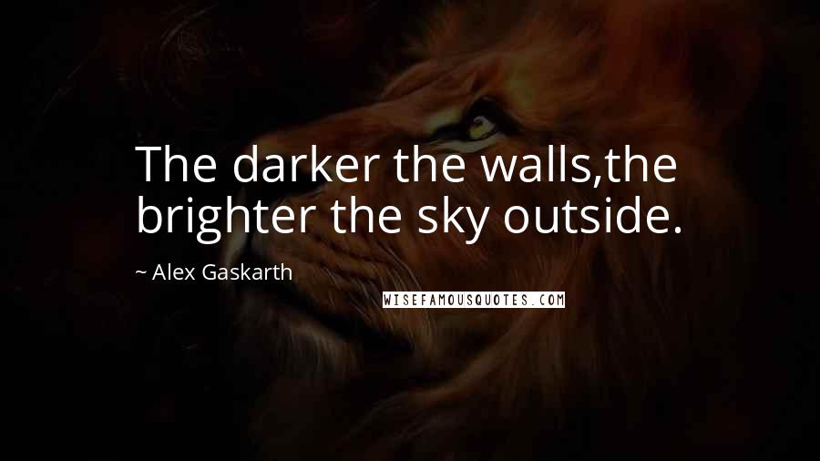 Alex Gaskarth Quotes: The darker the walls,the brighter the sky outside.