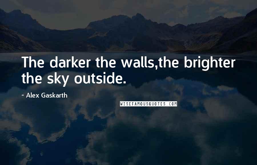 Alex Gaskarth Quotes: The darker the walls,the brighter the sky outside.