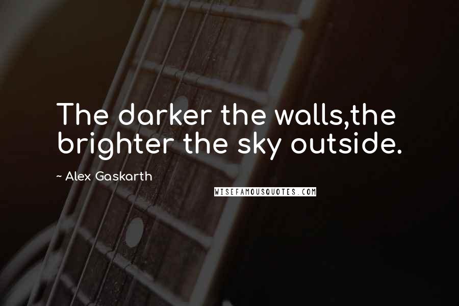 Alex Gaskarth Quotes: The darker the walls,the brighter the sky outside.