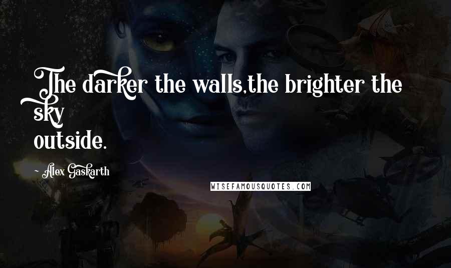 Alex Gaskarth Quotes: The darker the walls,the brighter the sky outside.