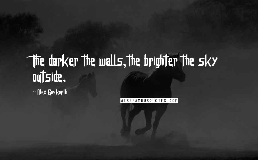 Alex Gaskarth Quotes: The darker the walls,the brighter the sky outside.