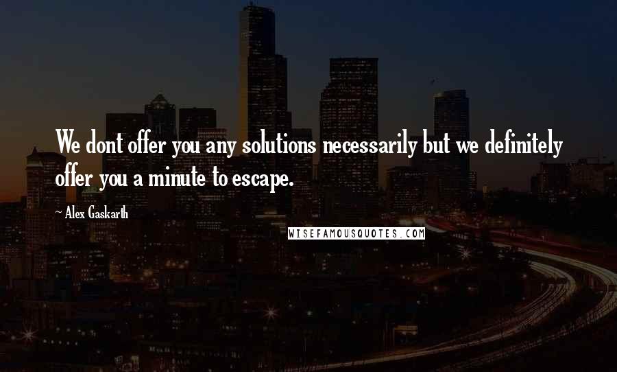 Alex Gaskarth Quotes: We dont offer you any solutions necessarily but we definitely offer you a minute to escape.