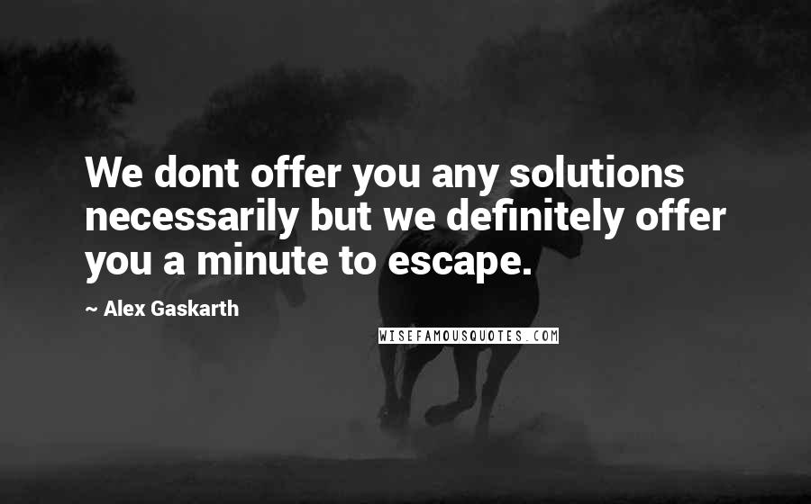 Alex Gaskarth Quotes: We dont offer you any solutions necessarily but we definitely offer you a minute to escape.