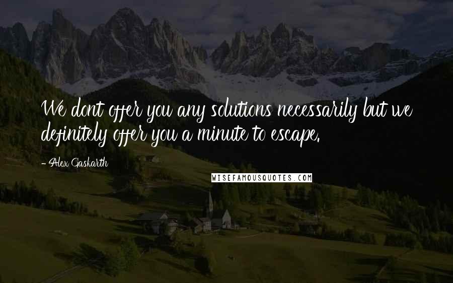 Alex Gaskarth Quotes: We dont offer you any solutions necessarily but we definitely offer you a minute to escape.